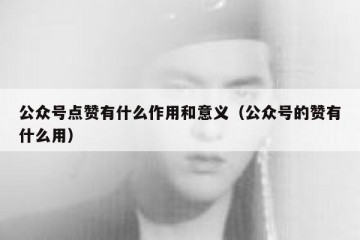 公众号点赞有什么作用和意义（公众号的赞有什么用）