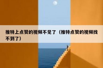 推特上点赞的视频不见了（推特点赞的视频找不到了）