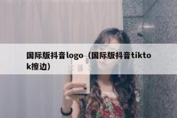 国际版抖音logo（国际版抖音tiktok擦边）