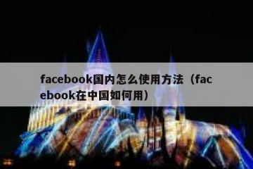 facebook国内怎么使用方法（facebook在中国如何用）
