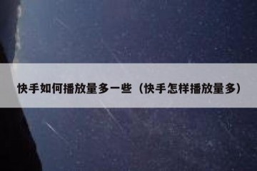 快手如何播放量多一些（快手怎样播放量多）