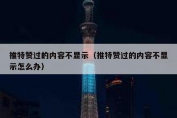 推特赞过的内容不显示（推特赞过的内容不显示怎么办）