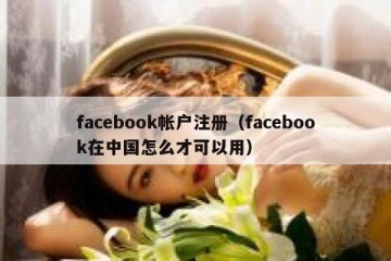 facebook帐户注册（facebook在中国怎么才可以用）
