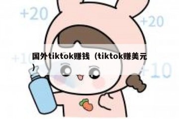 国外tiktok赚钱（tiktok赚美元）
