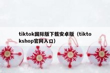 tiktok国际版下载安卓版（tiktokshop官网入口）