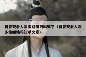 抖音观看人数多能赚钱吗知乎（抖音观看人数多能赚钱吗知乎文章）