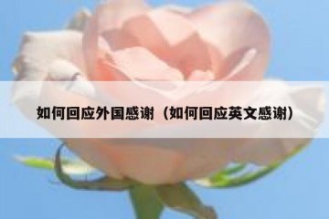 如何回应外国感谢（如何回应英文感谢）
