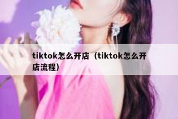tiktok怎么开店（tiktok怎么开店流程）