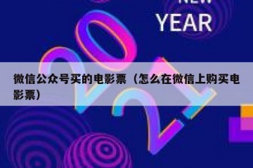 微信公众号买的电影票（怎么在微信上购买电影票）