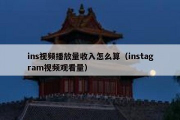 ins视频播放量收入怎么算（instagram视频观看量）