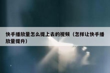 快手播放量怎么提上去的视频（怎样让快手播放量提升）