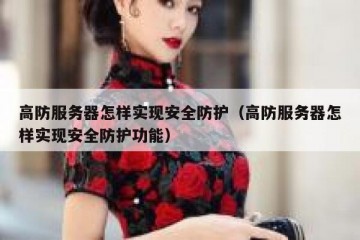 高防服务器怎样实现安全防护（高防服务器怎样实现安全防护功能）