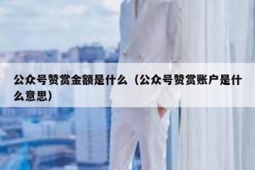 公众号赞赏金额是什么（公众号赞赏账户是什么意思）