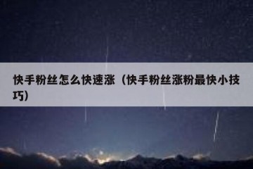 快手粉丝怎么快速涨（快手粉丝涨粉最快小技巧）