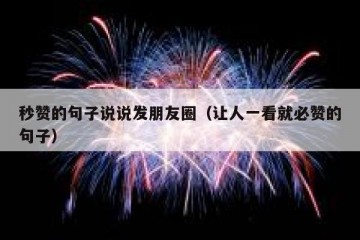 秒赞的句子说说发朋友圈（让人一看就必赞的句子）