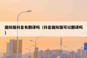 国际版抖音有翻译吗（抖音国际版可以翻译吗）