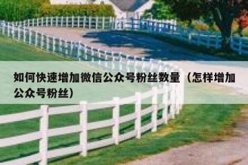 如何快速增加微信公众号粉丝数量（怎样增加公众号粉丝）