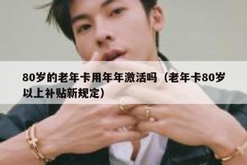 80岁的老年卡用年年激活吗（老年卡80岁以上补贴新规定）