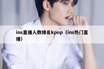 ins直播人数排名kpop（ins热门直播）