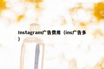 Instagram广告费用（ins广告多）
