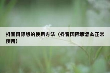 抖音国际版的使用方法（抖音国际版怎么正常使用）