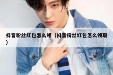 抖音粉丝红包怎么领（抖音粉丝红包怎么领取）
