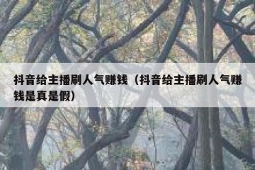 抖音给主播刷人气赚钱（抖音给主播刷人气赚钱是真是假）