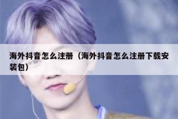 海外抖音怎么注册（海外抖音怎么注册下载安装包）