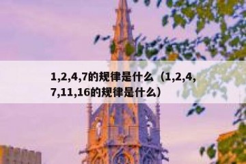 1,2,4,7的规律是什么（1,2,4,7,11,16的规律是什么）
