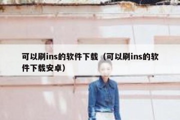可以刷ins的软件下载（可以刷ins的软件下载安卓）