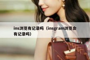 ins浏览有记录吗（insgram浏览会有记录吗）
