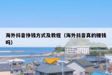 海外抖音挣钱方式及教程（海外抖音真的赚钱吗）