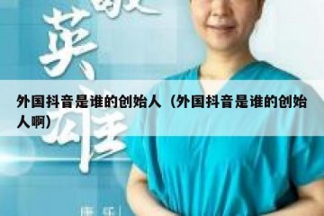 外国抖音是谁的创始人（外国抖音是谁的创始人啊）