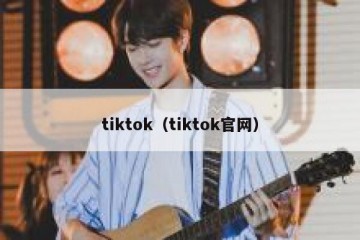tiktok（tiktok官网）