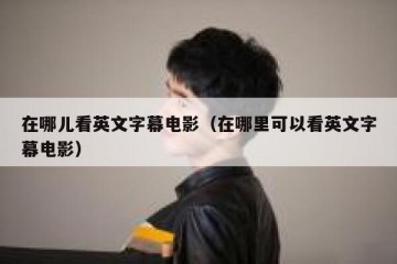 在哪儿看英文字幕电影（在哪里可以看英文字幕电影）
