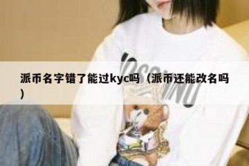 派币名字错了能过kyc吗（派币还能改名吗）