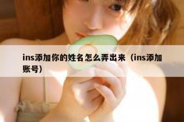 ins添加你的姓名怎么弄出来（ins添加账号）