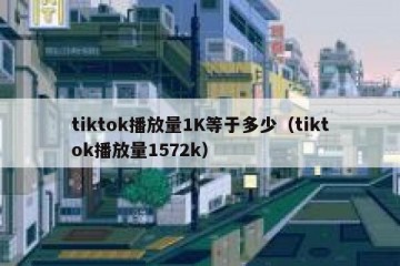 tiktok播放量1K等于多少（tiktok播放量1572k）
