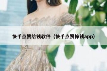 快手点赞给钱软件（快手点赞挣钱app）