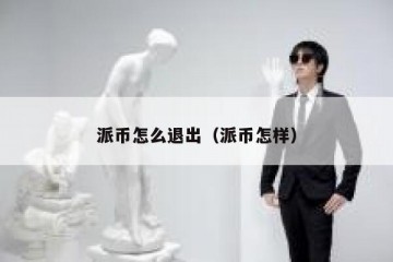 派币怎么退出（派币怎样）