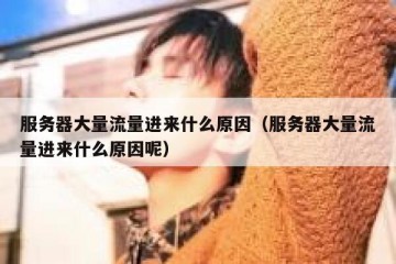 服务器大量流量进来什么原因（服务器大量流量进来什么原因呢）