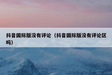 抖音国际版没有评论（抖音国际版没有评论区吗）