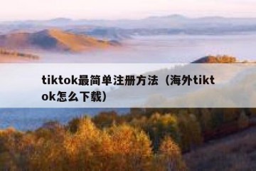 tiktok最简单注册方法（海外tiktok怎么下载）