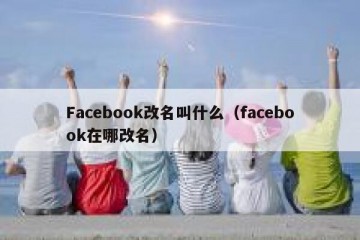 Facebook改名叫什么（facebook在哪改名）