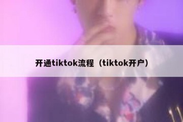 开通tiktok流程（tiktok开户）