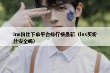 ins粉丝下单平台排行榜最新（ins买粉丝安全吗）