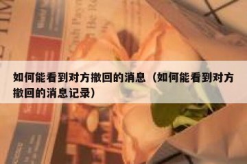 如何能看到对方撤回的消息（如何能看到对方撤回的消息记录）