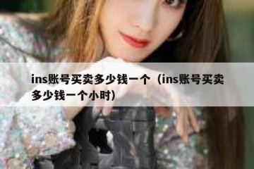 ins账号买卖多少钱一个（ins账号买卖多少钱一个小时）