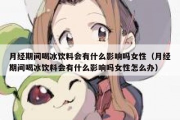 月经期间喝冰饮料会有什么影响吗女性（月经期间喝冰饮料会有什么影响吗女性怎么办）