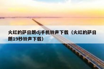 火红的萨日朗dj手机铃声下载（火红的萨日朗19秒铃声下载）